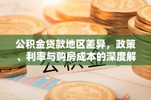 景东公积金贷款地区差异，政策、利率与购房成本的深度解析