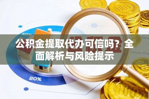 景东公积金提取代办可信吗？全面解析与风险提示
