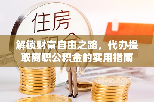 景东解锁财富自由之路，代办提取离职公积金的实用指南