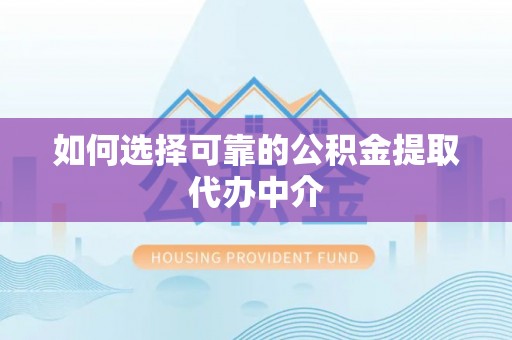 景东如何选择可靠的公积金提取代办中介