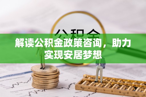 景东解读公积金政策咨询，助力实现安居梦想