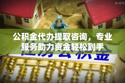 景东公积金代办提取咨询，专业服务助力资金轻松到手