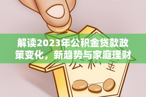 景东解读2023年公积金贷款政策变化，新趋势与家庭理财规划