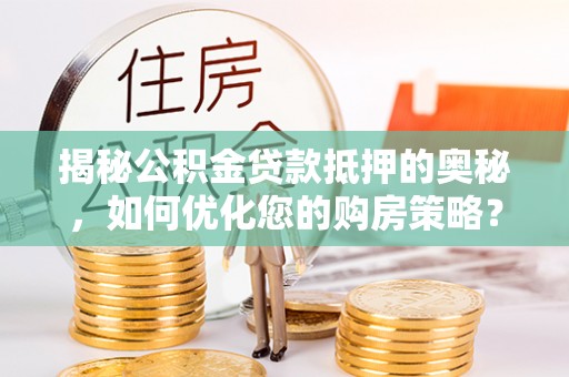 景东揭秘公积金贷款抵押的奥秘，如何优化您的购房策略？