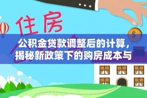 景东公积金贷款调整后的计算，揭秘新政策下的购房成本与规划策略