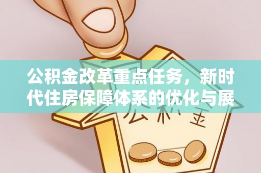 景东公积金改革重点任务，新时代住房保障体系的优化与展望