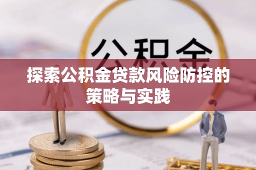 景东探索公积金贷款风险防控的策略与实践