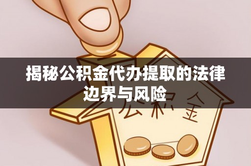 景东揭秘公积金代办提取的法律边界与风险