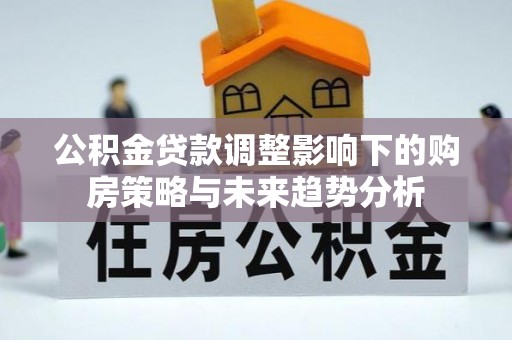 景东公积金贷款调整影响下的购房策略与未来趋势分析
