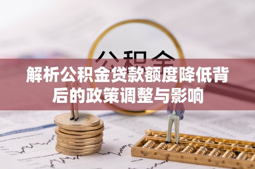 景东解析公积金贷款额度降低背后的政策调整与影响