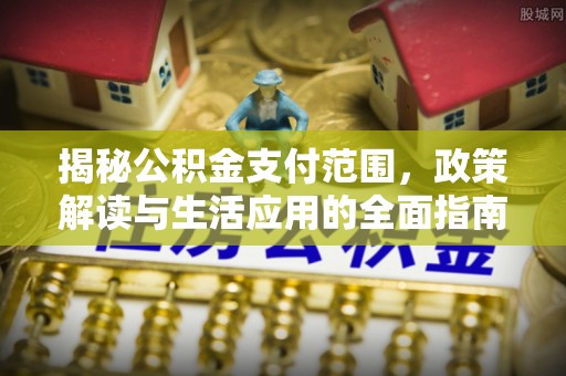 景东揭秘公积金支付范围，政策解读与生活应用的全面指南