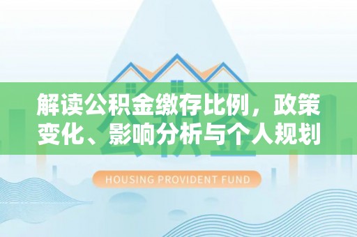 景东解读公积金缴存比例，政策变化、影响分析与个人规划