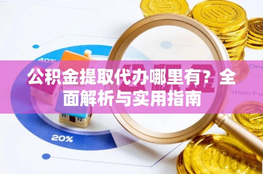 景东公积金提取代办哪里有？全面解析与实用指南