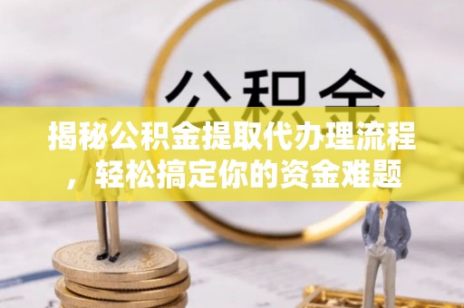 景东揭秘公积金提取代办理流程，轻松搞定你的资金难题
