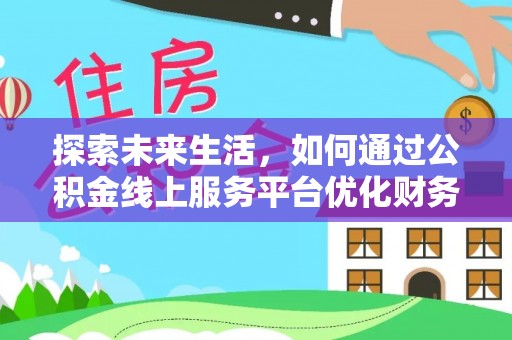 景东探索未来生活，如何通过公积金线上服务平台优化财务管理