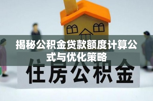 景东揭秘公积金贷款额度计算公式与优化策略