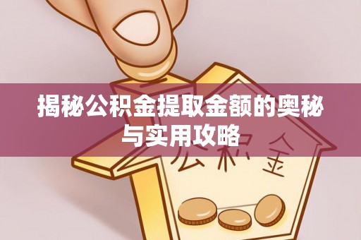 景东揭秘公积金提取金额的奥秘与实用攻略