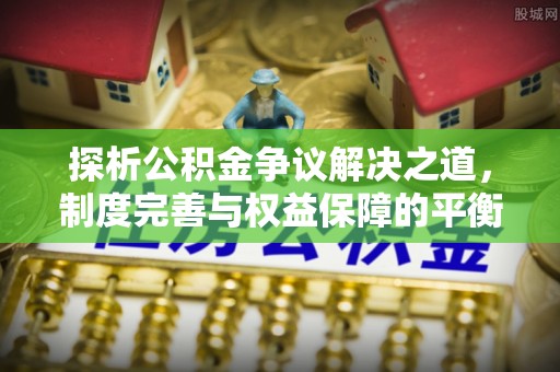 景东探析公积金争议解决之道，制度完善与权益保障的平衡点