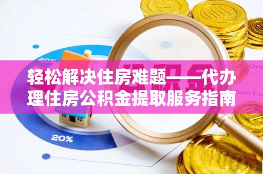 景东轻松解决住房难题——代办理住房公积金提取服务指南