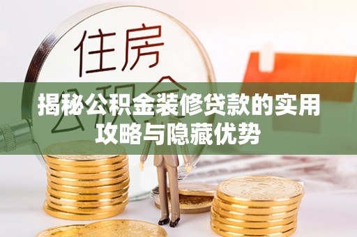 景东揭秘公积金装修贷款的实用攻略与隐藏优势