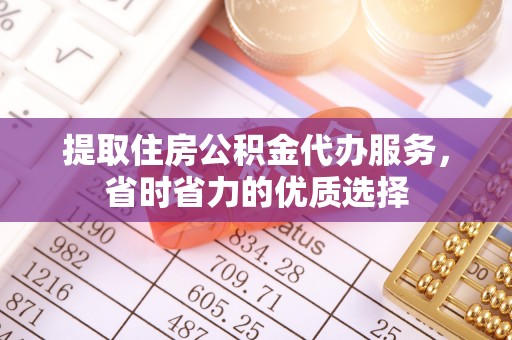 景东提取住房公积金代办服务，省时省力的优质选择