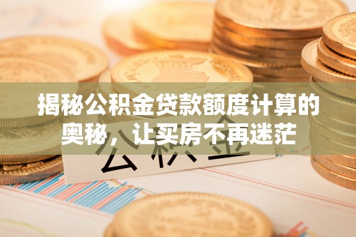 景东揭秘公积金贷款额度计算的奥秘，让买房不再迷茫