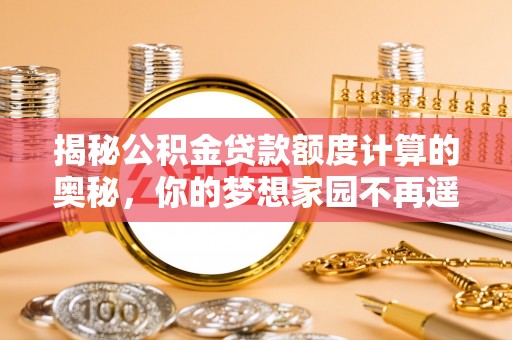 景东揭秘公积金贷款额度计算的奥秘，你的梦想家园不再遥不可及