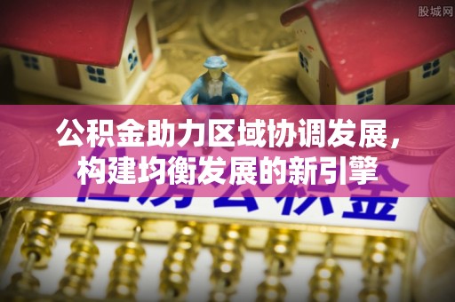 景东公积金助力区域协调发展，构建均衡发展的新引擎