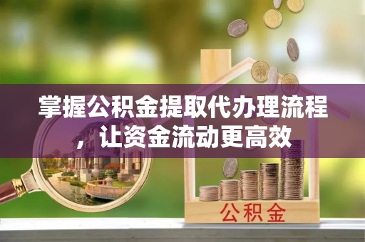 景东掌握公积金提取代办理流程，让资金流动更高效