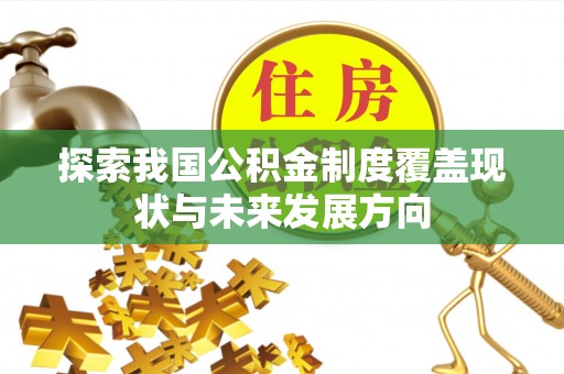 景东探索我国公积金制度覆盖现状与未来发展方向