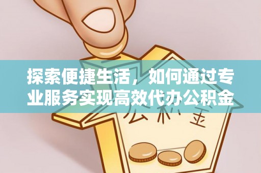 景东探索便捷生活，如何通过专业服务实现高效代办公积金提取