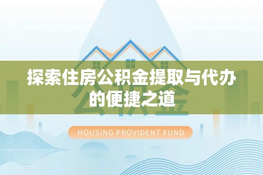 景东探索住房公积金提取与代办的便捷之道