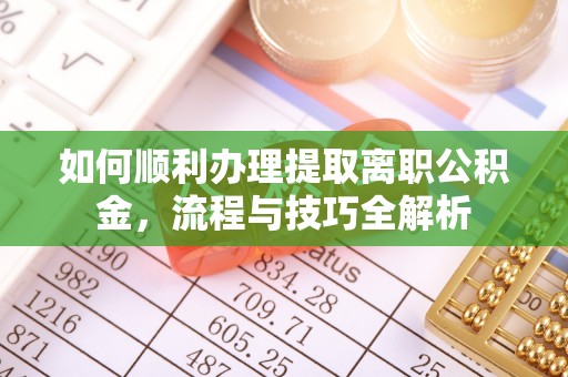 景东如何顺利办理提取离职公积金，流程与技巧全解析
