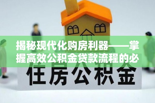 景东揭秘现代化购房利器——掌握高效公积金贷款流程的必备指南