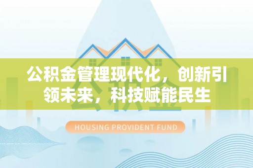 景东公积金管理现代化，创新引领未来，科技赋能民生