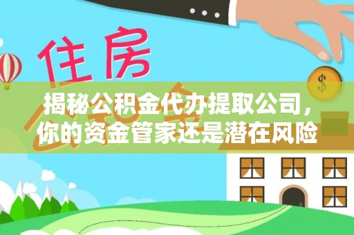 景东揭秘公积金代办提取公司，你的资金管家还是潜在风险？