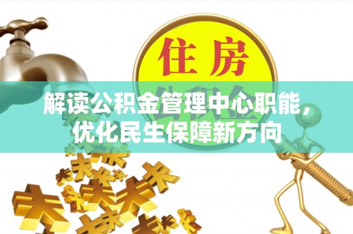 景东解读公积金管理中心职能，优化民生保障新方向
