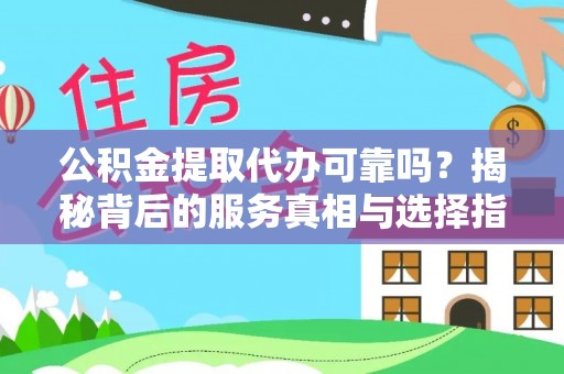 景东公积金提取代办可靠吗？揭秘背后的服务真相与选择指南