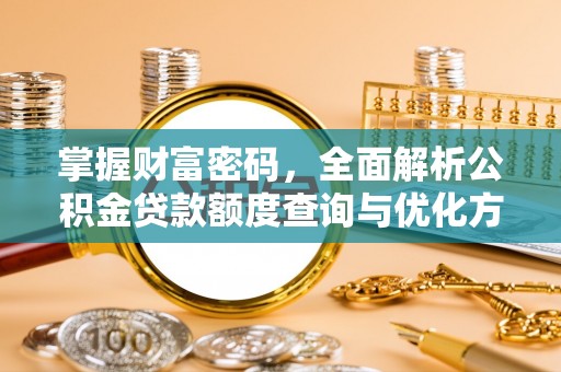 景东掌握财富密码，全面解析公积金贷款额度查询与优化方案