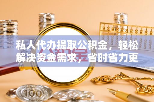 景东私人代办提取公积金，轻松解决资金需求，省时省力更高效