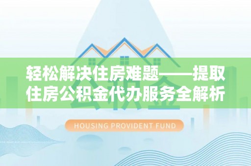 景东轻松解决住房难题——提取住房公积金代办服务全解析