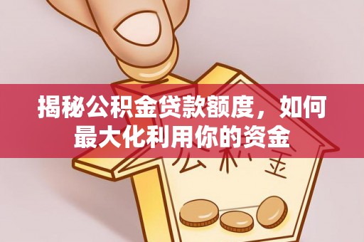 景东揭秘公积金贷款额度，如何最大化利用你的资金