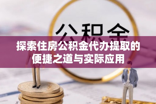 景东探索住房公积金代办提取的便捷之道与实际应用