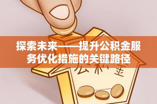 景东探索未来——提升公积金服务优化措施的关键路径
