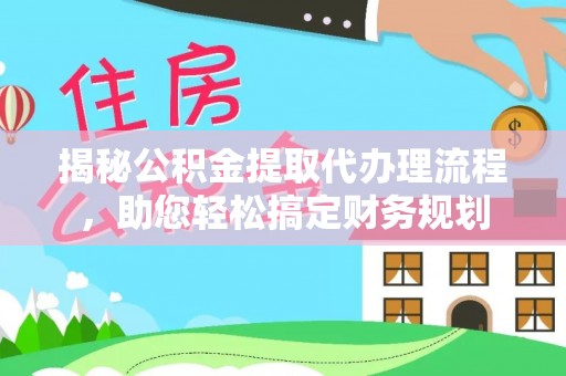 景东揭秘公积金提取代办理流程，助您轻松搞定财务规划