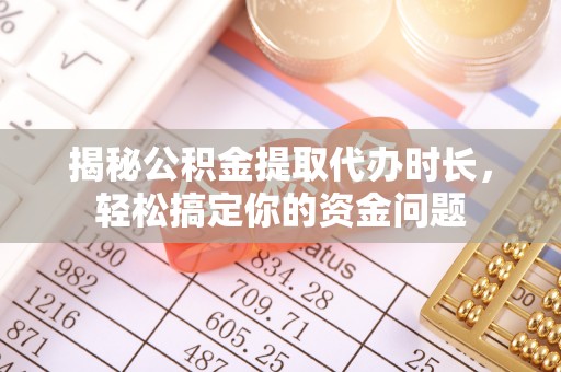 景东揭秘公积金提取代办时长，轻松搞定你的资金问题