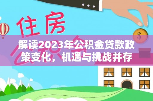 景东解读2023年公积金贷款政策变化，机遇与挑战并存