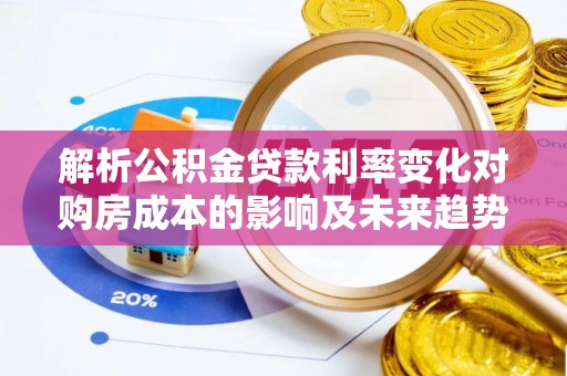 景东解析公积金贷款利率变化对购房成本的影响及未来趋势