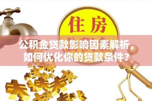 景东公积金贷款影响因素解析，如何优化你的贷款条件？