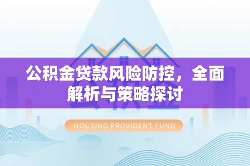 景东公积金贷款风险防控，全面解析与策略探讨